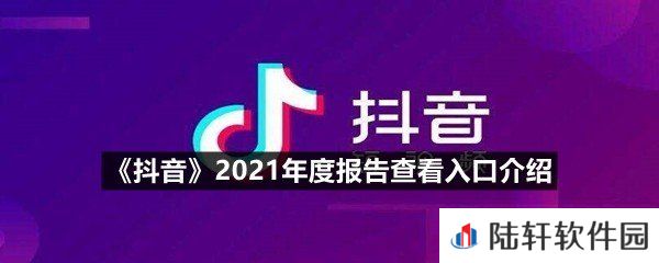 抖音2021年度报告在哪里查看-抖音2021年度报告查看入口介绍一览[图文]
