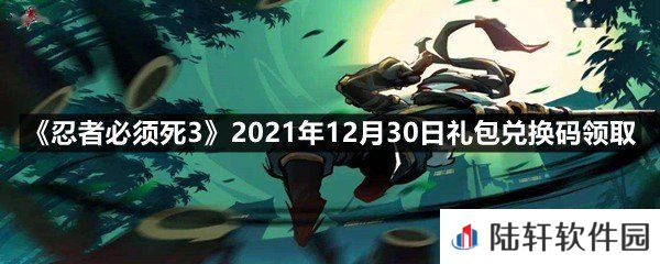 忍者必须死32021年12月30日礼包兑换码是多少?-忍者必须死32021年12月30日礼包兑换码领取一览[图文]