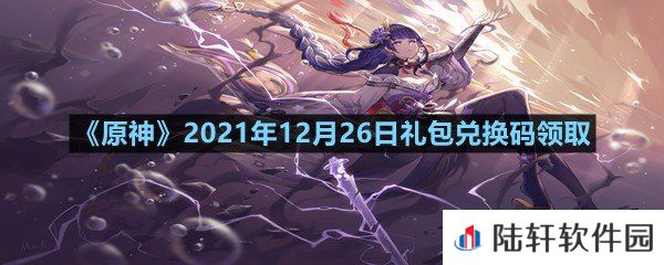 原神2021年12月26日礼包兑换码是多少-原神2021年12月26日礼包兑换码领取一览[图文]