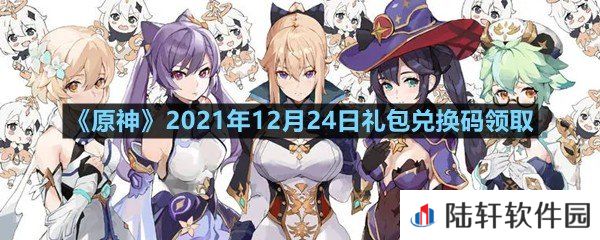 原神2021年12月24日礼包兑换码是多少-原神2021年12月24日礼包兑换码领取一览[图文]