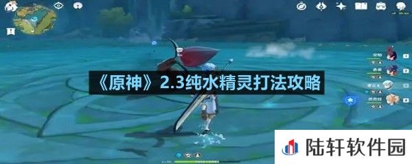 原神2.3纯水精灵怎么打-原神2.3纯水精灵打法攻略一览[图文]