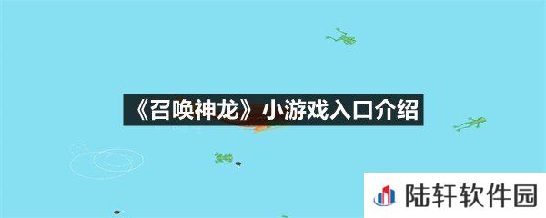 召唤神龙这个小游戏的免费入口在哪-召唤神龙小游戏入口介绍一览[图文]