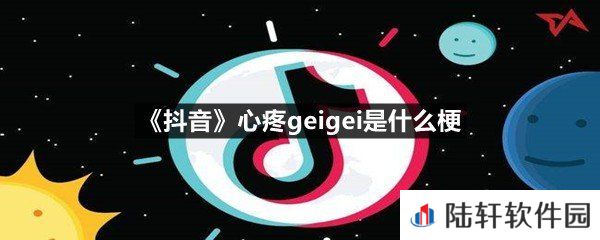抖音心疼geigei这个梗是什么意思-抖音心疼geigei是什么梗一览[图文]