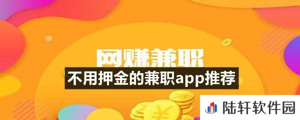 不用交押金的兼职app有哪些-不用押金的兼职app推荐一览[图文]