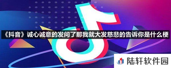 抖音诚心诚意的发问了那我就大发慈悲的告诉你出自哪里-抖音诚心诚意的发问了那我就大发慈悲的告诉你是什么梗介绍一览[图文]