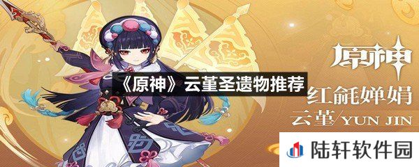 原神云堇圣遗物用什么套装最好-原神云堇圣遗物推荐一览[图文]