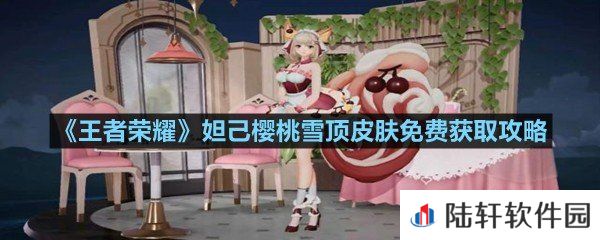 王者荣耀妲己樱桃雪顶皮肤从哪可以领取-王者荣耀妲己樱桃雪顶皮肤免费获取攻略一览[图文]