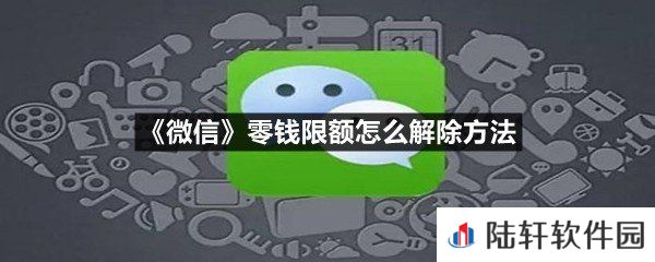 微信零钱限额怎么样才能够解除-微信零钱限额怎么解除方法一览[图文]