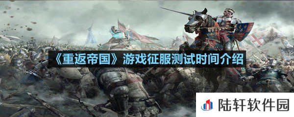重返帝国游戏什么时间正是开启征服测试-重返帝国游戏征服测试时间介绍一览[图文]