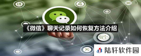 微信聊天记录被删除了怎么样恢复回来-微信聊天记录如何恢复方法介绍一览[图文]