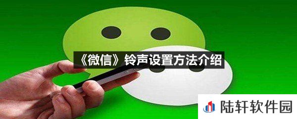 微信铃声怎么设置自己喜欢的歌曲-微信铃声设置方法介绍一览[图文]