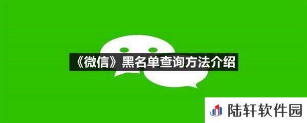 微信黑名单在哪里可以找到?-微信黑名单查询方法介绍一览[图文]