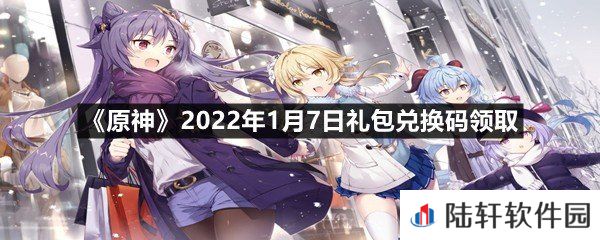 原神2022年1月7日礼包兑换码是多少-原神2022年1月7日礼包兑换码领取一览[图文]