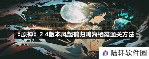 原神2.4版本风起鹤归鸣海栖霞怎么过-原神2.4版本风起鹤归鸣海栖霞通关方法一览[图文]