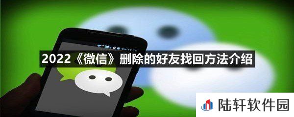 2022微信删除的好友怎么找回-2022微信删除的好友找回方法介绍一览[图文]