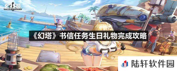幻塔书信任务生日礼物这个任务怎么过-幻塔书信任务生日礼物完成攻略一览[图文]