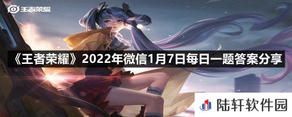 昨日的第一条推文中，暃的弟弟叫什么名字?-王者荣耀2022年微信1月7日每日一题答案分享一览[图文]