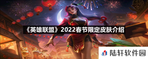 英雄联盟2022春节限定皮肤有哪些-英雄联盟2022春节限定皮肤介绍一览[图文]