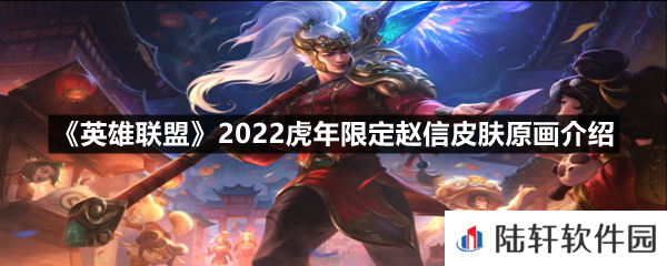 英雄联盟2022虎年限定赵信皮肤技能特效怎么样-英雄联盟2022虎年限定赵信皮肤原画介绍一览[图文]