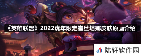 英雄联盟2022虎年限定崔丝塔娜皮肤好看么-英雄联盟2022虎年限定崔丝塔娜皮肤原画介绍一览[图文]