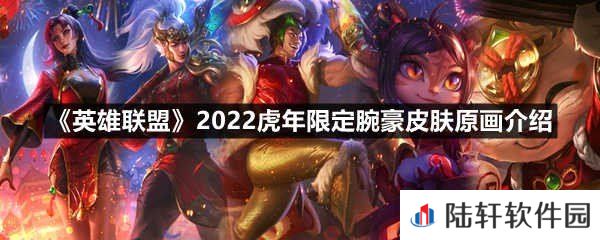 英雄联盟2022虎年限定腕豪皮肤怎么样-英雄联盟2022虎年限定腕豪皮肤原画介绍一览[图文]