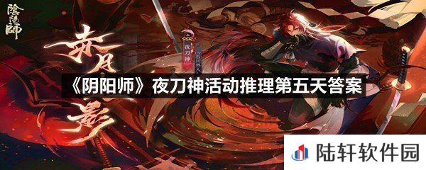 葛山遇害幕后黑手是谁？-阴阳师夜刀神活动推理第五天答案一览[图文]