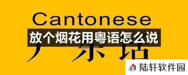 放个烟花这个词用粤语怎么说-放个烟花用粤语怎么说一览[图文]