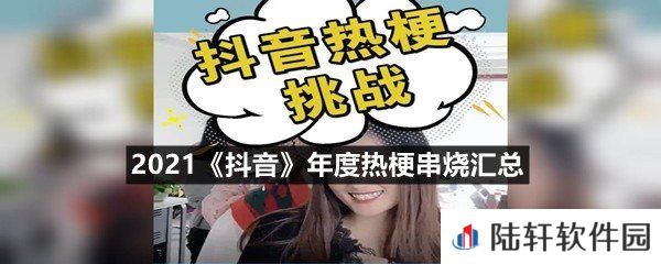 2021抖音年度热梗都有哪些-2021抖音年度热梗串烧汇总一览[图文]