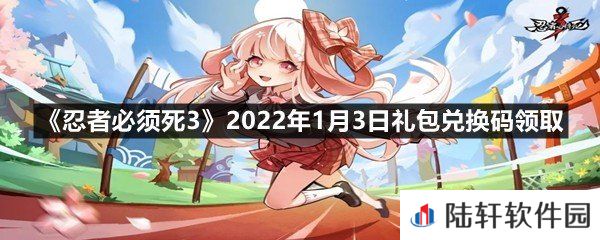 忍者必须死32022年1月3日礼包兑换码是多少-忍者必须死32022年1月3日礼包兑换码领取一览[图文]