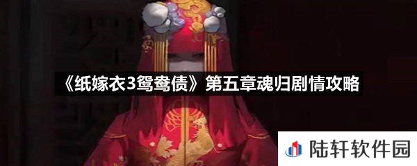 纸嫁衣3鸳鸯债第五章魂归剧情通关方法-纸嫁衣3鸳鸯债第五章魂归剧情攻略一览[图文]