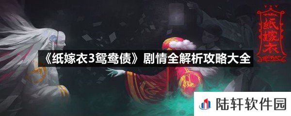 纸嫁衣3鸳鸯债故事情节分享汇总-纸嫁衣3鸳鸯债剧情全解析攻略大全一览[图文]