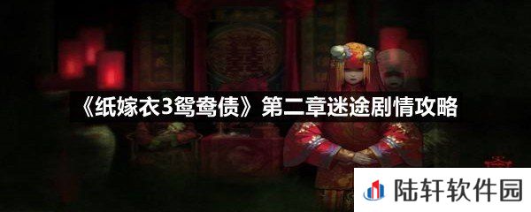 纸嫁衣3鸳鸯债第二章迷途剧情怎么过-纸嫁衣3鸳鸯债第二章迷途剧情攻略一览[图文]