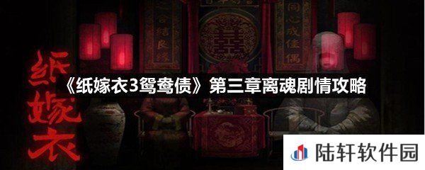纸嫁衣3鸳鸯债第三章离魂剧情怎么过-纸嫁衣3鸳鸯债第三章离魂剧情攻略一览[图文]