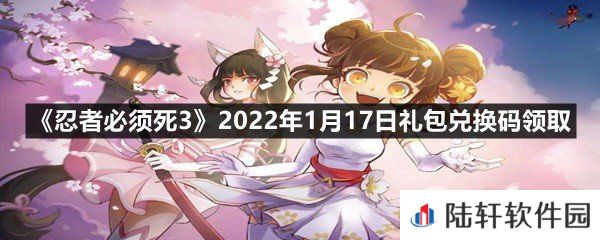 忍者必须死32022年1月17日礼包兑换码在哪里领取-忍者必须死32022年1月17日礼包兑换码领取一览[图文]