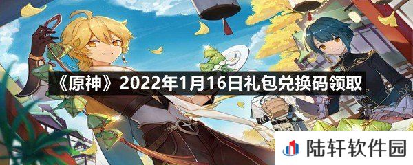 原神2022年1月16日礼包兑换码是多少-原神2022年1月16日礼包兑换码领取一览[图文]