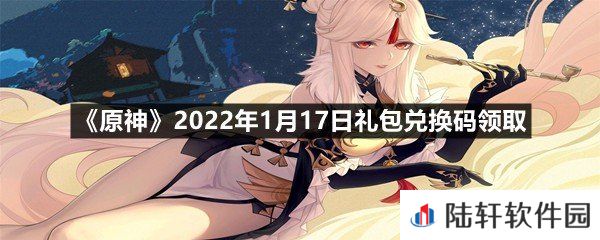原神2022年1月17日礼包兑换码是多少-原神2022年1月17日礼包兑换码领取一览[图文]
