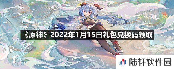 原神2022年1月15日礼包兑换码是多少-原神2022年1月15日礼包兑换码领取一览[图文]