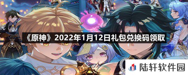 原神2022年1月12日礼包兑换码是多少-原神2022年1月12日礼包兑换码领取一览[图文]