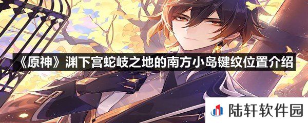 原神渊下宫蛇岐之地的南方小岛键纹全收集汇总-原神渊下宫蛇岐之地的南方小岛键纹位置介绍一览[图文]