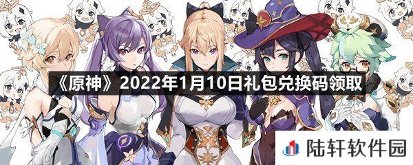 原神2022年1月10日礼包兑换码是多少-原神2022年1月10日礼包兑换码领取一览[图文]