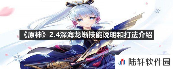 原神2.4深海龙蜥技能是什么怎么打才好打-原神2.4深海龙蜥技能说明和打法介绍一览[图文]