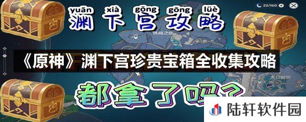 原神渊下宫珍贵宝箱都在什么地方-原神渊下宫珍贵宝箱全收集攻略一览[图文]