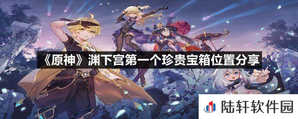原神渊下宫第一个珍贵宝箱位置在什么地方-原神渊下宫第一个珍贵宝箱位置分享一览[图文]