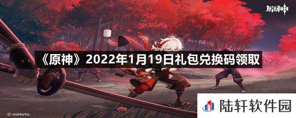 原神2022年1月19日礼包兑换码是多少-原神2022年1月19日礼包兑换码领取一览[图文]