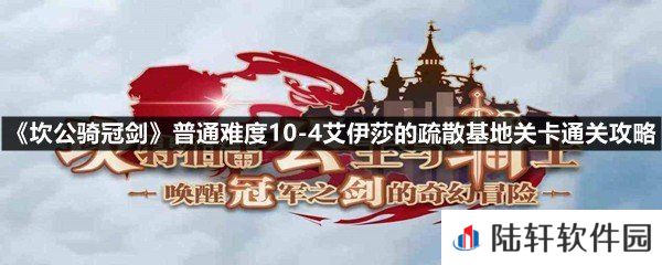 坎公骑冠剑普通难度10-4艾伊莎的疏散基地怎么过-坎公骑冠剑普通难度10-4艾伊莎的疏散基地关卡通关攻略一览[图文]