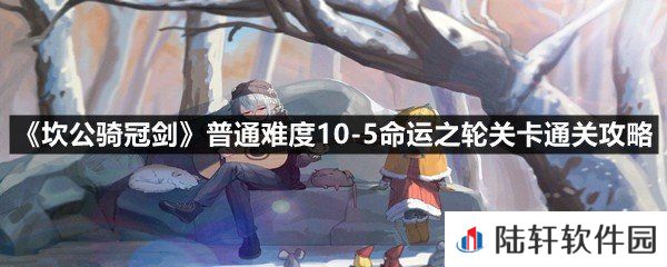 坎公骑冠剑普通难度10-5命运之轮关卡全收集-坎公骑冠剑普通难度10-5命运之轮关卡通关攻略一览[图文]
