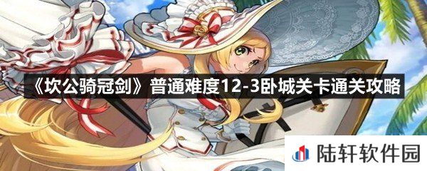 坎公骑冠剑普通难度12-3卧城关卡怎么过-坎公骑冠剑普通难度12-3卧城关卡通关攻略一览[图文]