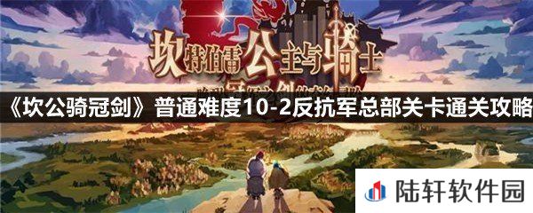 坎公骑冠剑普通难度10-2反抗军总部关卡怎么过-坎公骑冠剑普通难度10-2反抗军总部关卡通关攻略一览[图文]