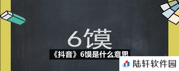 抖音上6馍这个词是什么梗-抖音6馍是什么意思一览[图文]