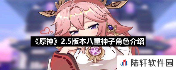 原神2.5版本八重神子角色属性怎么样-原神2.5版本八重神子角色介绍一览[图文]